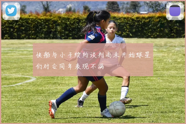 快船与小卡续约谈判尚未开始球星们对合同年表现不满