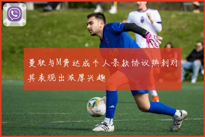 曼联与M费达成个人条款协议热刺对其表现出浓厚兴趣