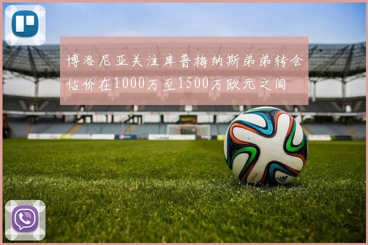 博洛尼亚关注库普梅纳斯弟弟转会估价在1000万至1500万欧元之间